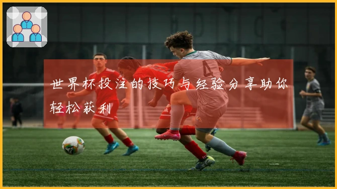 世界杯投注的技巧与经验分享助你轻松获利