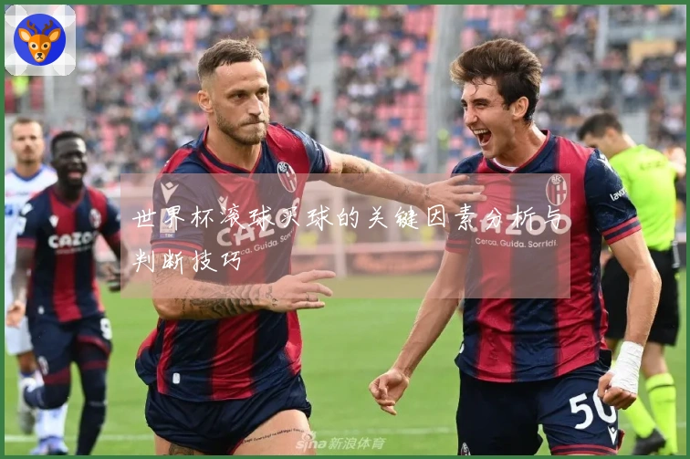 世界杯滚球买球的关键因素分析与判断技巧